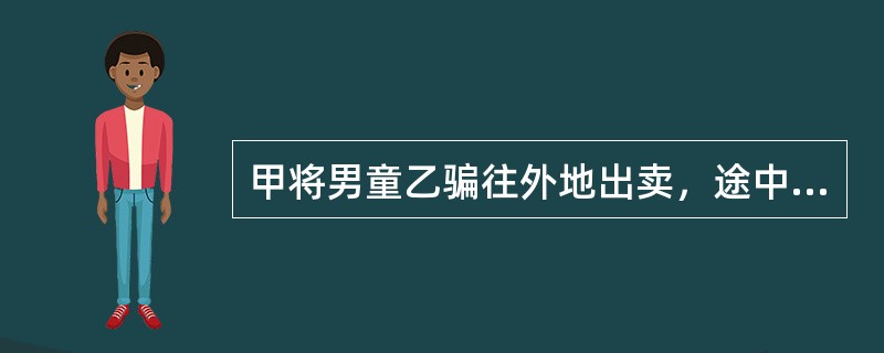 甲将男童乙骗往外地出卖，途中甲多次对乙实施强制猥亵行为。甲尚未将乙卖出便被公安人员抓获。关于甲行为的定性和处罚，下列说法正确的是()。