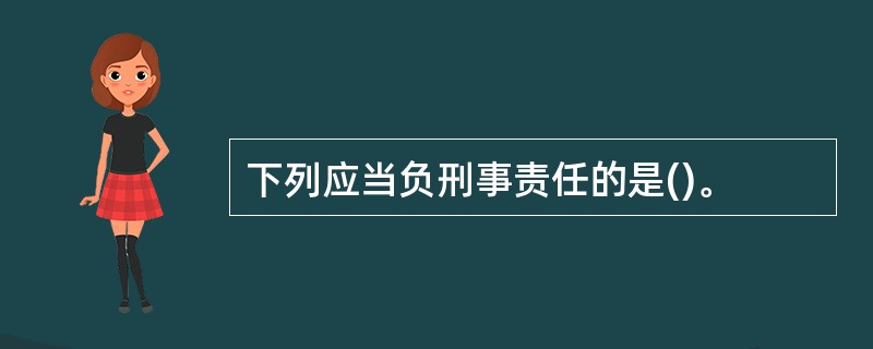 下列应当负刑事责任的是()。