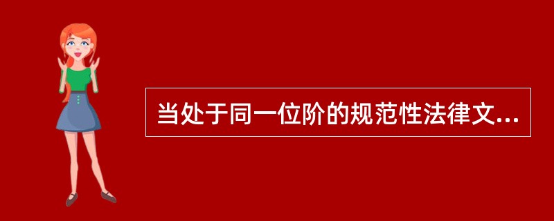 当处于同一位阶的规范性法律文件在某个问题上有不同规定时，应当依据特别法优于一般法的原则适用法律。()