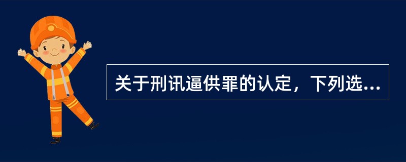 关于刑讯逼供罪的认定，下列选项正确的是()。