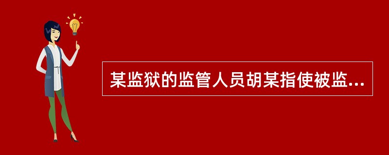 某监狱的监管人员胡某指使被监管人李某殴打、虐待同监室的被监管人马某，并导致马某重伤，胡某构成()。