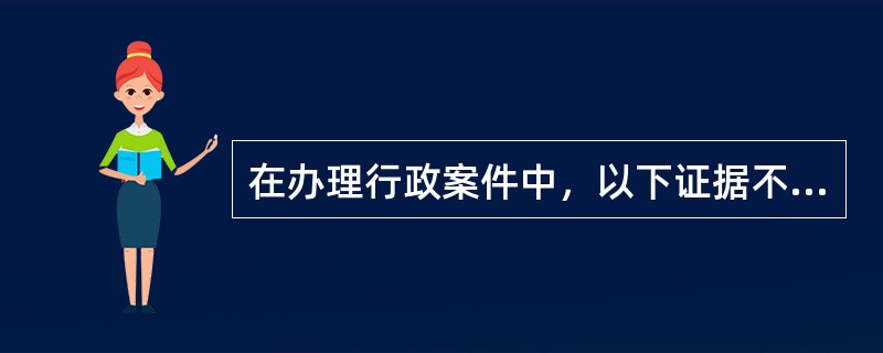 在办理行政案件中，以下证据不能作为定案根据的是()。