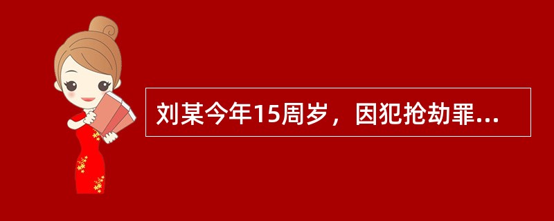 刘某今年15周岁，因犯抢劫罪被公安机关依法拘留。公安机关在讯问时，下列说法正确的是()。