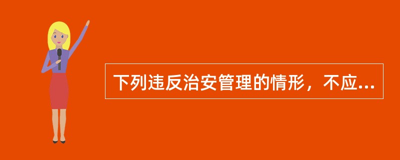 下列违反治安管理的情形，不应从重处罚的是()。