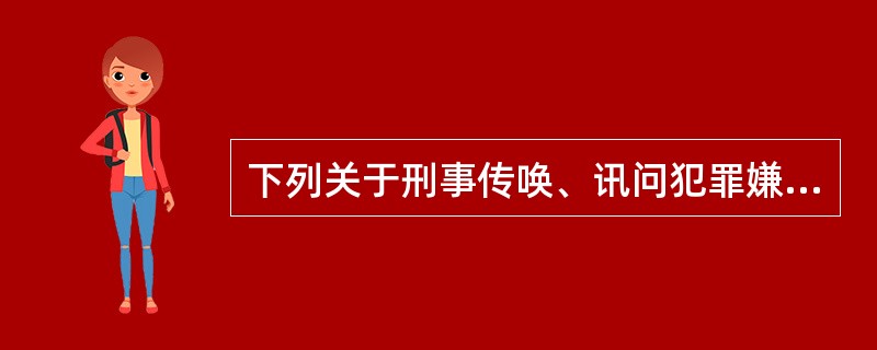 下列关于刑事传唤、讯问犯罪嫌疑人的表述正确的是()。