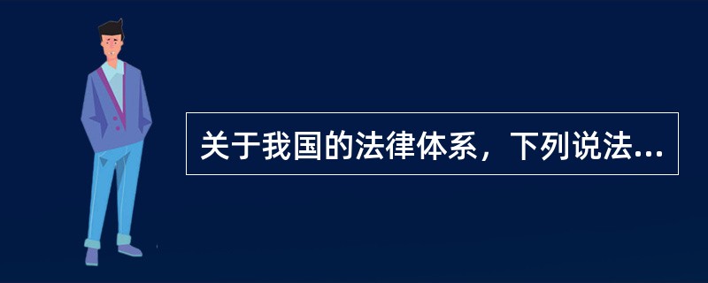 关于我国的法律体系，下列说法正确的是：()