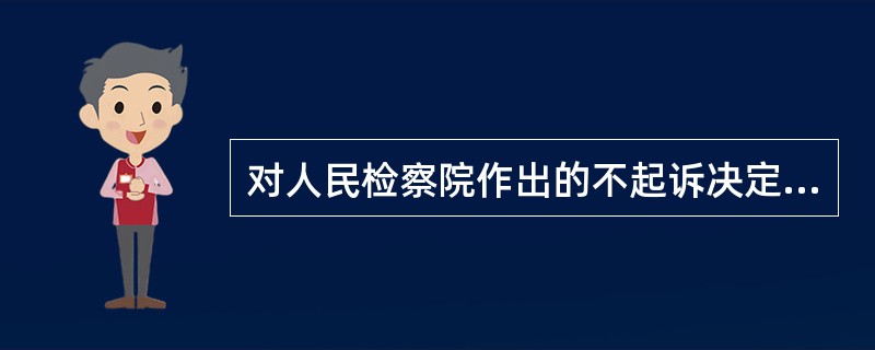 对人民检察院作出的不起诉决定不服的，被害人()。