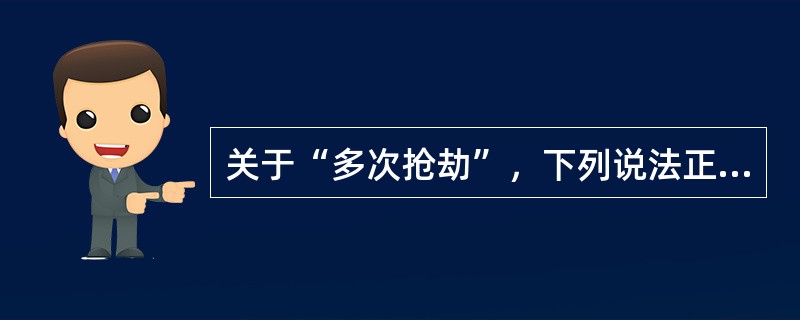 关于“多次抢劫”，下列说法正确的是()。