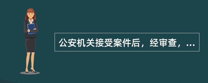 公安机关接受案件后，经审查，认为有犯罪事实，需要追究刑事责任，经办案部门负责人批准，予以立案。()