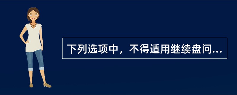 下列选项中，不得适用继续盘问的情形有()。