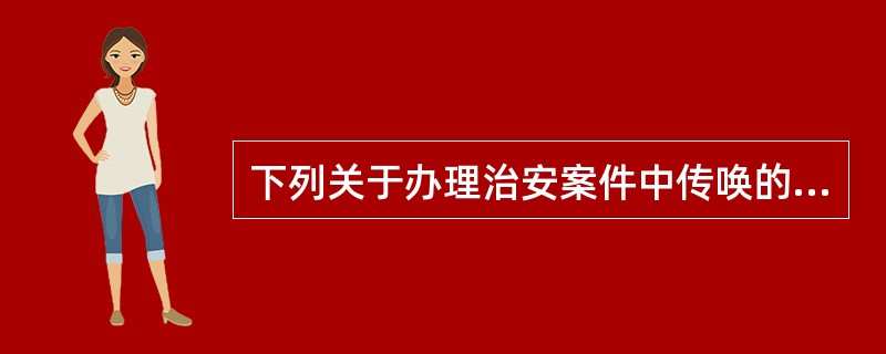 下列关于办理治安案件中传唤的说法正确的是()。