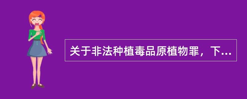 关于非法种植毒品原植物罪，下列说法正确的是()。