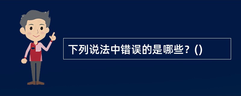 下列说法中错误的是哪些？()