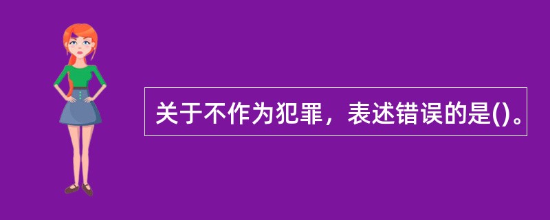 关于不作为犯罪，表述错误的是()。