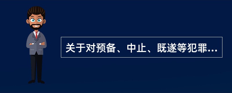 关于对预备、中止、既遂等犯罪的量刑，以下说法正确的是()。