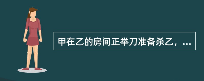 甲在乙的房间正举刀准备杀乙，忽然听到窗外警车轰鸣，怕事情败露，急忙弃刀跳窗逃走。甲的行为属于犯罪未遂。()