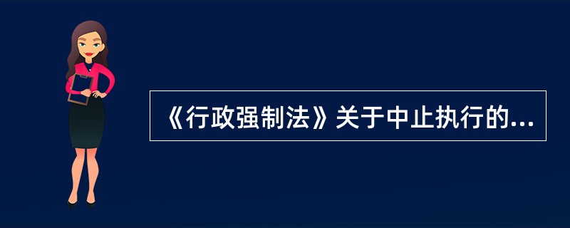 《行政强制法》关于中止执行的内容，以下说法正确的有（）。