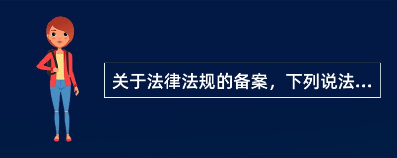 关于法律法规的备案，下列说法正确的是：()