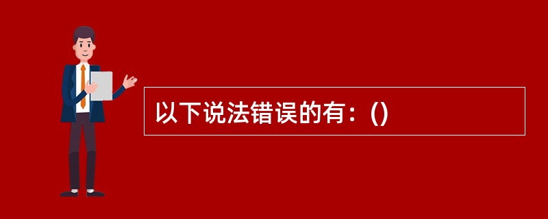 以下说法错误的有：()