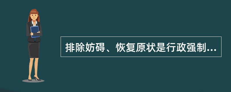 排除妨碍、恢复原状是行政强制执行的方式之一。()