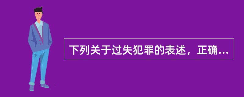 下列关于过失犯罪的表述，正确的是()。