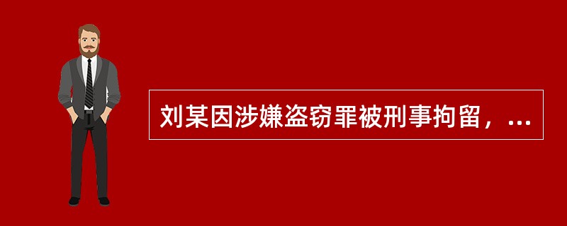 刘某因涉嫌盗窃罪被刑事拘留，公安机关的做法错误的是()。