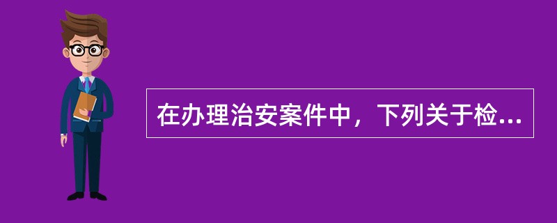 在办理治安案件中，下列关于检查的表述错误的是（）。