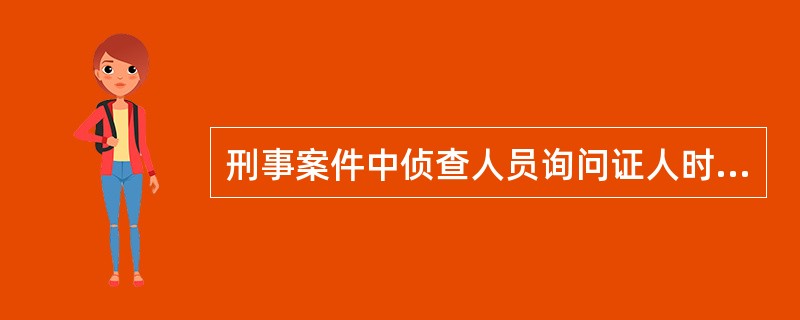 刑事案件中侦查人员询问证人时，下列做法错误的是()。