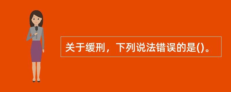 关于缓刑，下列说法错误的是()。