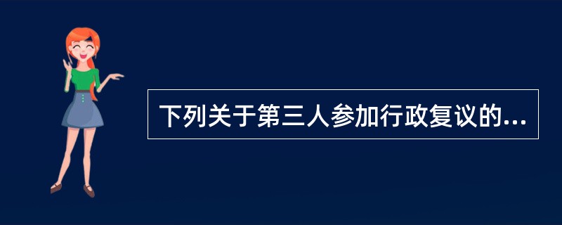 下列关于第三人参加行政复议的说法错误的是()。