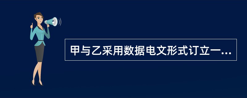 甲与乙采用数据电文形式订立一份货物买卖合同，则()。