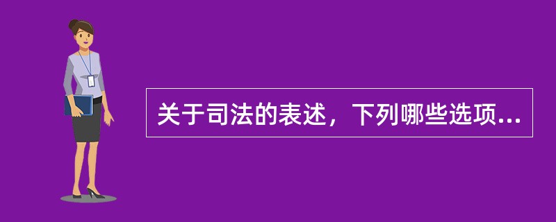 关于司法的表述，下列哪些选项可以成立。ACD()