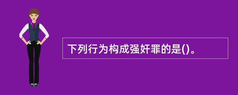 下列行为构成强奸罪的是()。