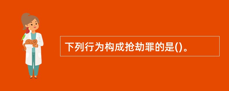 下列行为构成抢劫罪的是()。