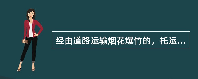 经由道路运输烟花爆竹的，托运人应当向运达地县级人民政府公安部门提交下列()有关资料。