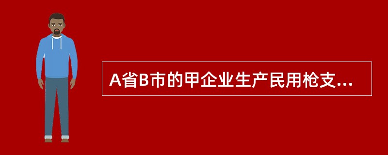 A省B市的甲企业生产民用枪支，在国内销售，应由()进行销售。