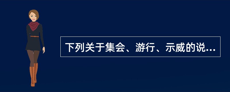 下列关于集会、游行、示威的说法正确的是()。