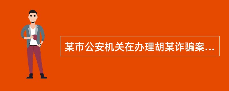 某市公安机关在办理胡某诈骗案件中，下列运用侦查措施的说法正确的是()。