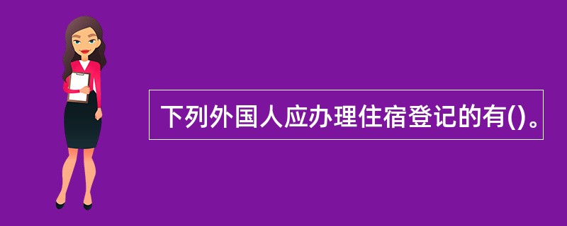 下列外国人应办理住宿登记的有()。