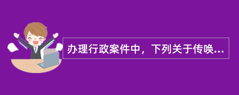 办理行政案件中，下列关于传唤的说法错误的是()。