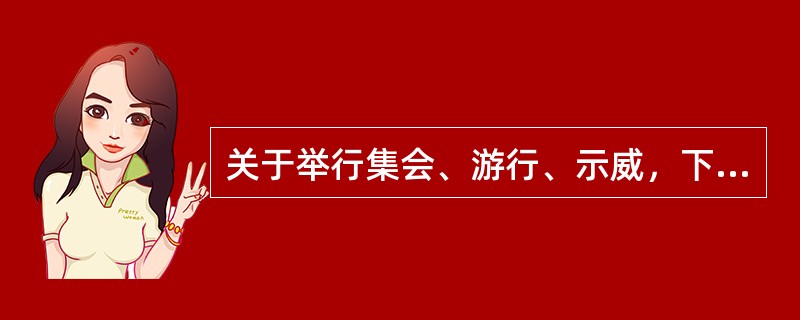 关于举行集会、游行、示威，下列说法错误的是()。