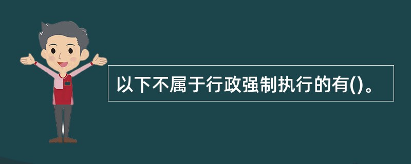 以下不属于行政强制执行的有()。
