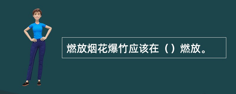 燃放烟花爆竹应该在（）燃放。