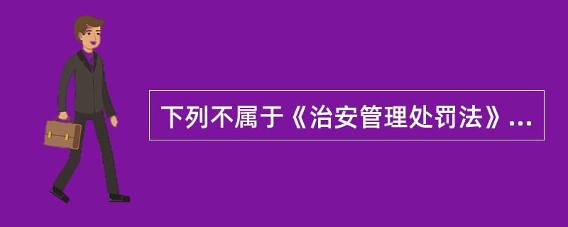 下列不属于《治安管理处罚法》规定的妨害社会管理行为的有()。