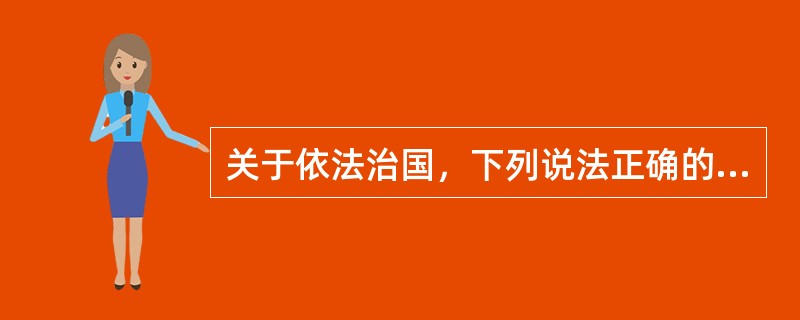 关于依法治国，下列说法正确的是()。