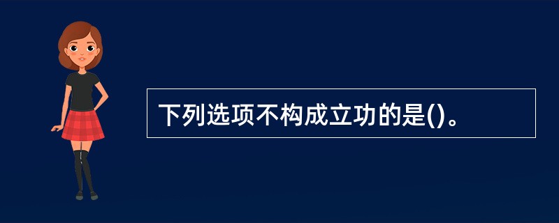 下列选项不构成立功的是()。