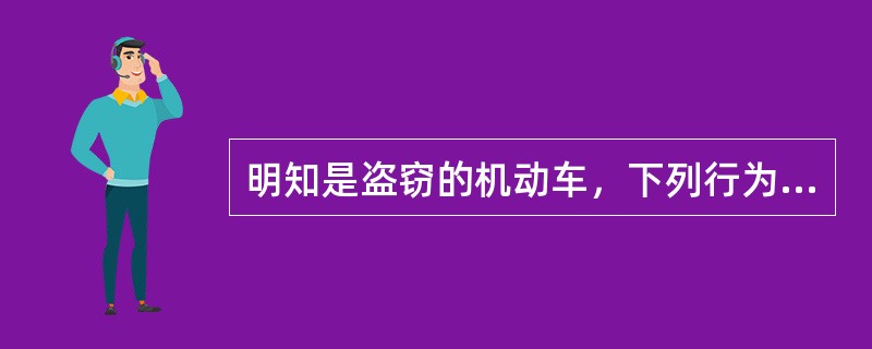 明知是盗窃的机动车，下列行为中，以掩饰、隐瞒犯罪所得、犯罪所得收益罪定罪的是()。