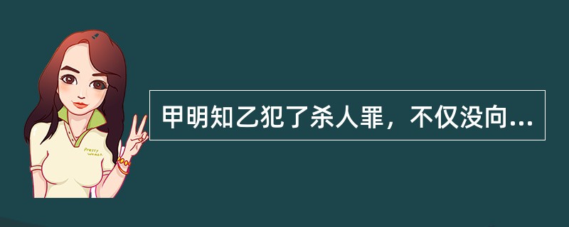 甲明知乙犯了杀人罪，不仅没向公安机关报案，反而为乙伪造了假身份证，让乙持假身份证逃走。甲的行为构成()。