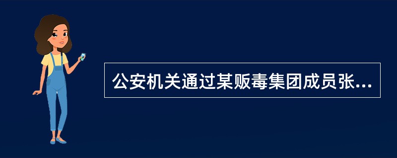 公安机关通过某贩毒集团成员张某提供的线索，成功抓获贩毒集团的主犯刘某、朱某，并在朱某处查获了大量毒品和毒赃。下列说法正确的是（）。