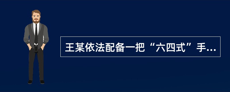 王某依法配备一把“六四式”手枪，放置在办公室内。某日甲潜入王某办公室，将手枪盗走，持枪抢劫路人，直到甲被抓获后供述手枪的来源，王某才知道自己的手枪被盗。下列说法正确的是()。